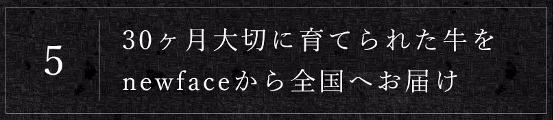 5.30ヶ月大切に育てられた牛をnewfaceから全国へお届け